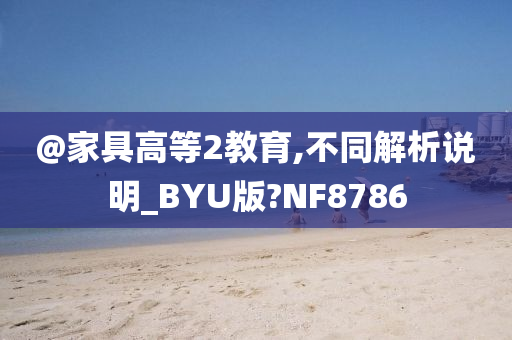 @家具高等2教育,不同解析说明_BYU版?NF8786