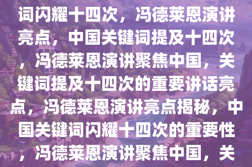 冯德莱恩发表讲话，中国关键词闪耀十四次，冯德莱恩演讲亮点，中国关键词提及十四次，冯德莱恩演讲聚焦中国，关键词提及十四次的重要讲话亮点，冯德莱恩演讲亮点揭秘，中国关键词闪耀十四次的重要性，冯德莱恩演讲聚焦中国，关键词提及十四次凸显重要亮点