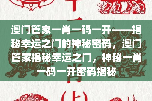 澳门管家一肖一码一开——揭秘幸运之门的神秘密码，澳门管家揭秘幸运之门，神秘一肖一码一开密码揭秘