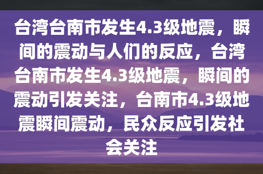 台湾台南市发生4.3级地震，瞬间的震动与人们的反应，台湾台南市发生4.3级地震，瞬间的震动引发关注，台南市4.3级地震瞬间震动，民众反应引发社会关注