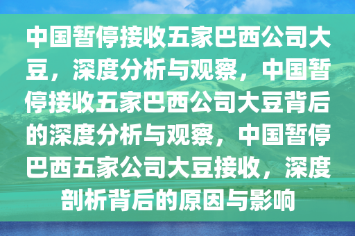 中国暂停接收五家巴西公司大豆，深度分析与观察，中国暂停接收五家巴西公司大豆背后的深度分析与观察，中国暂停巴西五家公司大豆接收，深度剖析背后的原因与影响