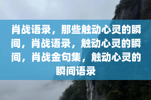 肖战语录，那些触动心灵的瞬间，肖战语录，触动心灵的瞬间，肖战金句集，触动心灵的瞬间语录