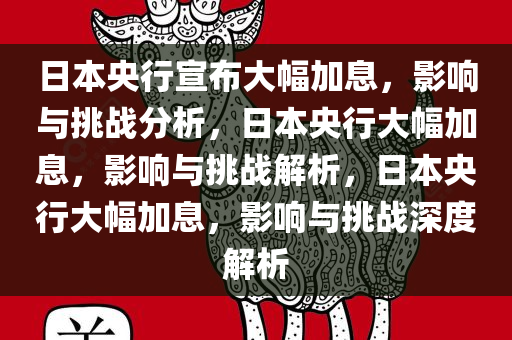 日本央行宣布大幅加息，影响与挑战分析，日本央行大幅加息，影响与挑战解析，日本央行大幅加息，影响与挑战深度解析