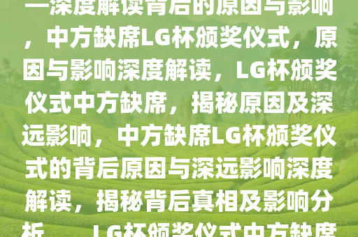 中方将不出席LG杯颁奖仪式——深度解读背后的原因与影响，中方缺席LG杯颁奖仪式，原因与影响深度解读，LG杯颁奖仪式中方缺席，揭秘原因及深远影响，中方缺席LG杯颁奖仪式的背后原因与深远影响深度解读，揭秘背后真相及影响分析。，LG杯颁奖仪式中方缺席，揭秘缺席原因与深远影响