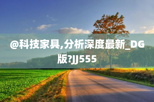 @科技家具,分析深度最新_DG版?JJ555