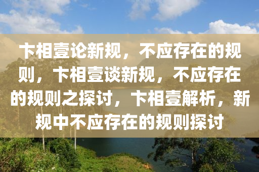 卞相壹论新规，不应存在的规则，卞相壹谈新规，不应存在的规则之探讨，卞相壹解析，新规中不应存在的规则探讨