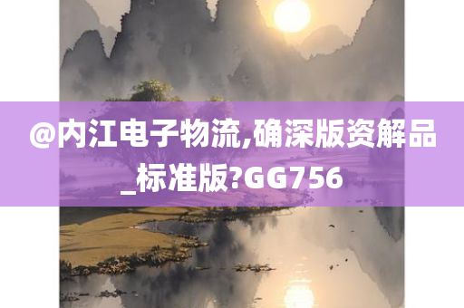 @内江电子物流,确深版资解品_标准版?GG756