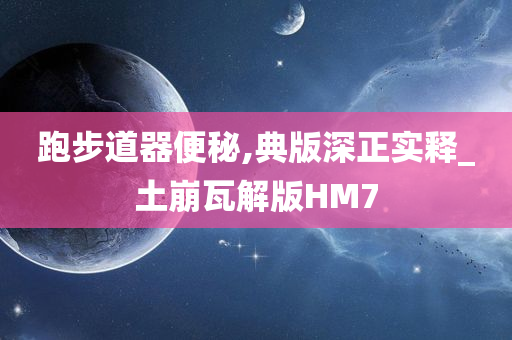 跑步道器便秘,典版深正实释_土崩瓦解版HM7