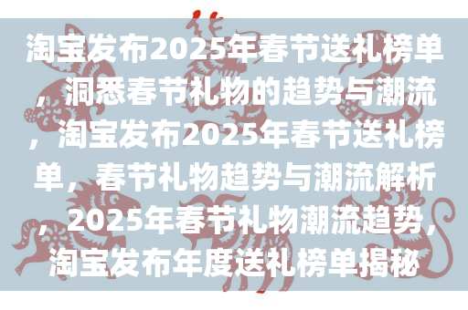 淘宝发布2025年春节送礼榜单，洞悉春节礼物的趋势与潮流，淘宝发布2025年春节送礼榜单，春节礼物趋势与潮流解析，2025年春节礼物潮流趋势，淘宝发布年度送礼榜单揭秘