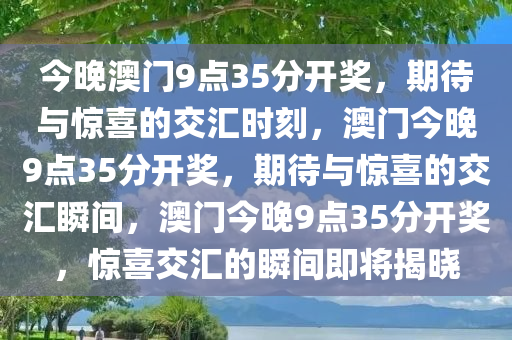 今晚澳门9点35分开奖，期待与惊喜的交汇时刻，澳门今晚9点35分开奖，期待与惊喜的交汇瞬间，澳门今晚9点35分开奖，惊喜交汇的瞬间即将揭晓