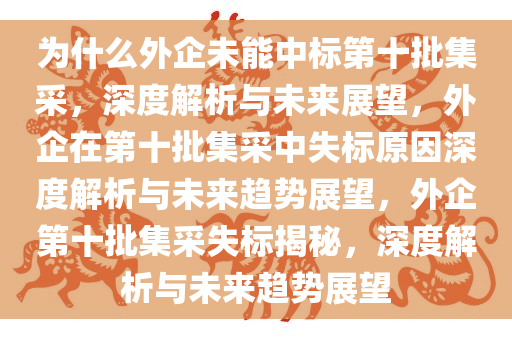 为什么外企未能中标第十批集采，深度解析与未来展望，外企在第十批集采中失标原因深度解析与未来趋势展望，外企第十批集采失标揭秘，深度解析与未来趋势展望