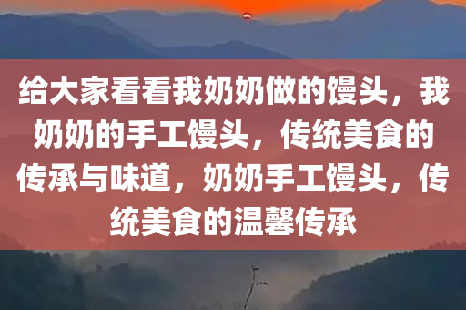 给大家看看我奶奶做的馒头，我奶奶的手工馒头，传统美食的传承与味道，奶奶手工馒头，传统美食的温馨传承