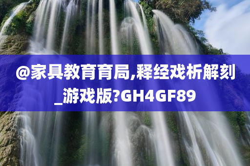 @家具教育育局,释经戏析解刻_游戏版?GH4GF89