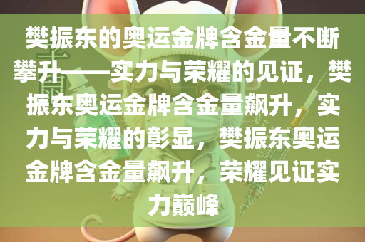 樊振东的奥运金牌含金量不断攀升——实力与荣耀的见证，樊振东奥运金牌含金量飙升，实力与荣耀的彰显，樊振东奥运金牌含金量飙升，荣耀见证实力巅峰