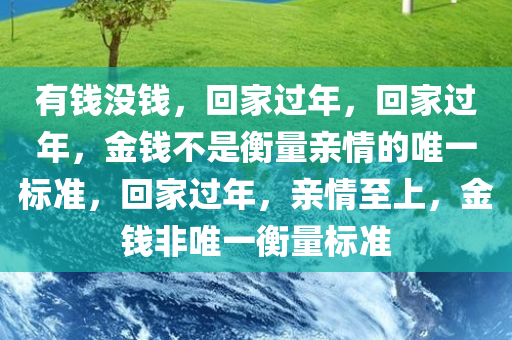 有钱没钱，回家过年，回家过年，金钱不是衡量亲情的唯一标准，回家过年，亲情至上，金钱非唯一衡量标准