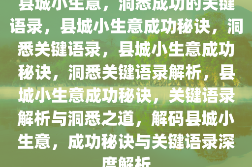 县城小生意，洞悉成功的关键语录，县城小生意成功秘诀，洞悉关键语录，县城小生意成功秘诀，洞悉关键语录解析，县城小生意成功秘诀，关键语录解析与洞悉之道，解码县城小生意，成功秘诀与关键语录深度解析