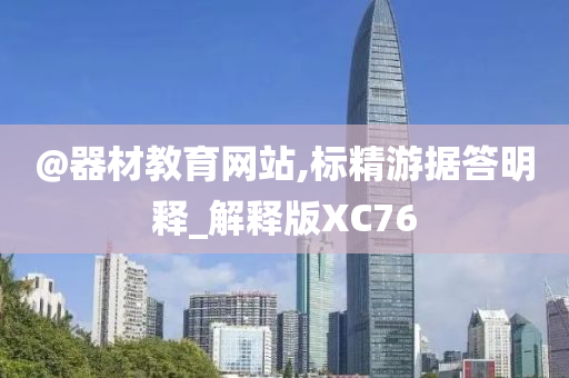 @器材教育网站,标精游据答明释_解释版XC76