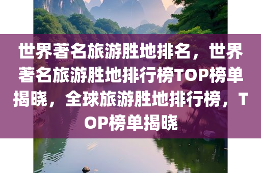 世界著名旅游胜地排名，世界著名旅游胜地排行榜TOP榜单揭晓，全球旅游胜地排行榜，TOP榜单揭晓