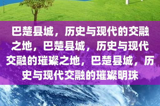 巴楚县城，历史与现代的交融之地，巴楚县城，历史与现代交融的璀璨之地，巴楚县城，历史与现代交融的璀璨明珠