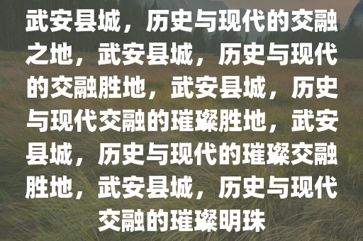 武安县城，历史与现代的交融之地，武安县城，历史与现代的交融胜地，武安县城，历史与现代交融的璀璨胜地，武安县城，历史与现代的璀璨交融胜地，武安县城，历史与现代交融的璀璨明珠