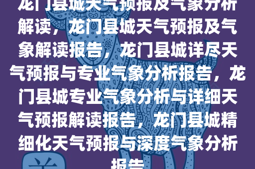 龙门县城天气预报及气象分析解读，龙门县城天气预报及气象解读报告，龙门县城详尽天气预报与专业气象分析报告，龙门县城专业气象分析与详细天气预报解读报告，龙门县城精细化天气预报与深度气象分析报告