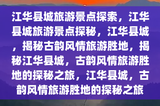 江华县城旅游景点探索，江华县城旅游景点探秘，江华县城，揭秘古韵风情旅游胜地，揭秘江华县城，古韵风情旅游胜地的探秘之旅，江华县城，古韵风情旅游胜地的探秘之旅