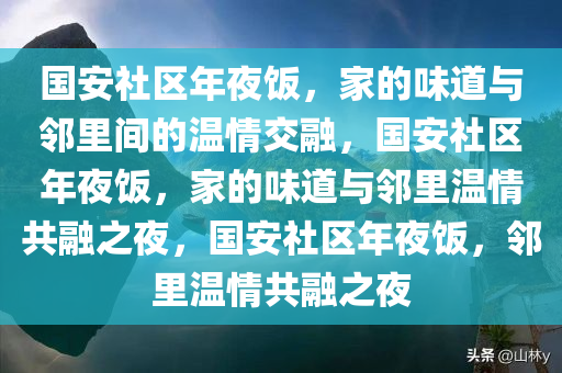 国安社区年夜饭，家的味道与邻里间的温情交融，国安社区年夜饭，家的味道与邻里温情共融之夜，国安社区年夜饭，邻里温情共融之夜