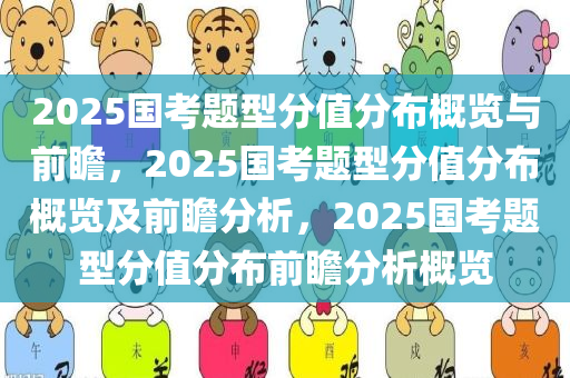 2025国考题型分值分布概览与前瞻，2025国考题型分值分布概览及前瞻分析，2025国考题型分值分布前瞻分析概览