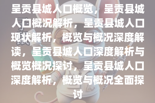 呈贡县城人口概览，呈贡县城人口概况解析，呈贡县城人口现状解析，概览与概况深度解读，呈贡县城人口深度解析与概览概况探讨，呈贡县城人口深度解析，概览与概况全面探讨