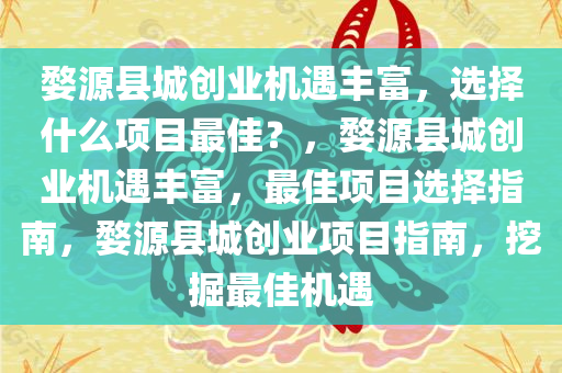 婺源县城创业机遇丰富，选择什么项目最佳？，婺源县城创业机遇丰富，最佳项目选择指南，婺源县城创业项目指南，挖掘最佳机遇