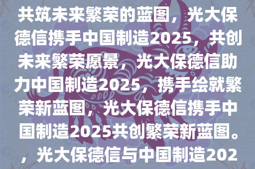 光大保德信与中国制造2025，共筑未来繁荣的蓝图，光大保德信携手中国制造2025，共创未来繁荣愿景，光大保德信助力中国制造2025，携手绘就繁荣新蓝图，光大保德信携手中国制造2025共创繁荣新蓝图。，光大保德信与中国制造2025，携手绘就繁荣新蓝图