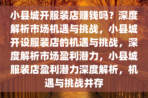 小县城开服装店赚钱吗？深度解析市场机遇与挑战，小县城开设服装店的机遇与挑战，深度解析市场盈利潜力，小县城服装店盈利潜力深度解析，机遇与挑战并存