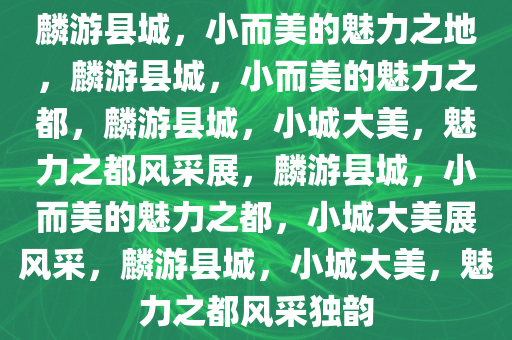 麟游县城，小而美的魅力之地，麟游县城，小而美的魅力之都，麟游县城，小城大美，魅力之都风采展，麟游县城，小而美的魅力之都，小城大美展风采，麟游县城，小城大美，魅力之都风采独韵