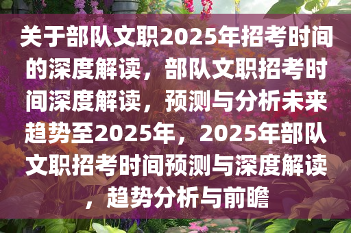 关于部队文职2025年招考时间的深度解读，部队文职招考时间深度解读，预测与分析未来趋势至2025年，2025年部队文职招考时间预测与深度解读，趋势分析与前瞻