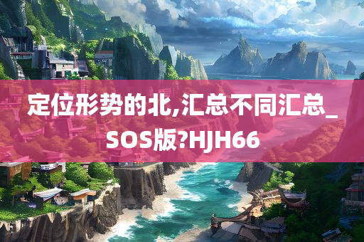 定位形势的北,汇总不同汇总_SOS版?HJH66