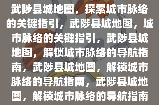 武陟县城地图，探索城市脉络的关键指引，武陟县城地图，城市脉络的关键指引，武陟县城地图，解锁城市脉络的导航指南，武陟县城地图，解锁城市脉络的导航指南，武陟县城地图，解锁城市脉络的导航指南