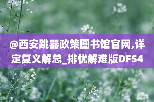 @西安跳器政策图书馆官网,详定复义解总_排忧解难版DFS4