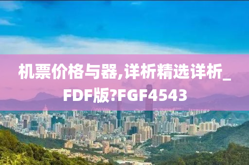 机票价格与器,详析精选详析_FDF版?FGF4543