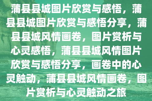 蒲县县城图片欣赏与感悟，蒲县县城图片欣赏与感悟分享，蒲县县城风情画卷，图片赏析与心灵感悟，蒲县县城风情图片欣赏与感悟分享，画卷中的心灵触动，蒲县县城风情画卷，图片赏析与心灵触动之旅