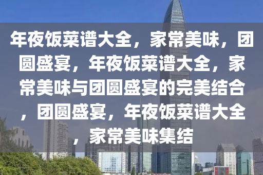 年夜饭菜谱大全，家常美味，团圆盛宴，年夜饭菜谱大全，家常美味与团圆盛宴的完美结合，团圆盛宴，年夜饭菜谱大全，家常美味集结