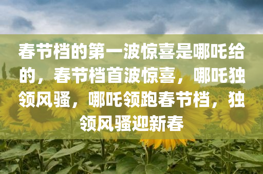 春节档的第一波惊喜是哪吒给的，春节档首波惊喜，哪吒独领风骚，哪吒领跑春节档，独领风骚迎新春