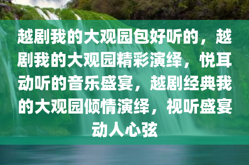 越剧我的大观园包好听的，越剧我的大观园精彩演绎，悦耳动听的音乐盛宴，越剧经典我的大观园倾情演绎，视听盛宴动人心弦