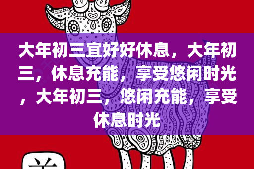 大年初三宜好好休息，大年初三，休息充能，享受悠闲时光，大年初三，悠闲充能，享受休息时光