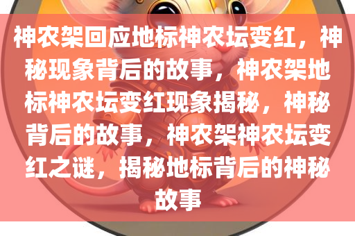 神农架回应地标神农坛变红，神秘现象背后的故事，神农架地标神农坛变红现象揭秘，神秘背后的故事，神农架神农坛变红之谜，揭秘地标背后的神秘故事