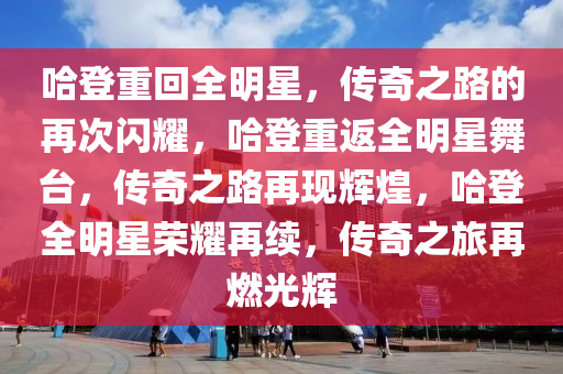 哈登重回全明星，传奇之路的再次闪耀，哈登重返全明星舞台，传奇之路再现辉煌，哈登全明星荣耀再续，传奇之旅再燃光辉