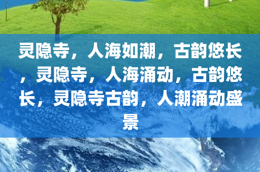 灵隐寺，人海如潮，古韵悠长，灵隐寺，人海涌动，古韵悠长，灵隐寺古韵，人潮涌动盛景