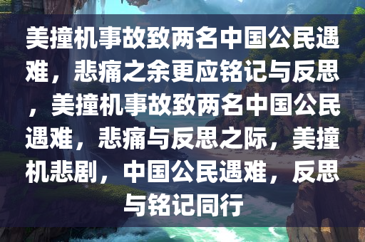 美撞机事故致两名中国公民遇难，悲痛之余更应铭记与反思，美撞机事故致两名中国公民遇难，悲痛与反思之际，美撞机悲剧，中国公民遇难，反思与铭记同行