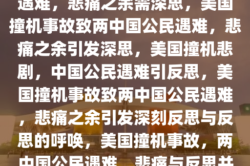 美国撞机事故致两名中国公民遇难，悲痛之余需深思，美国撞机事故致两中国公民遇难，悲痛之余引发深思，美国撞机悲剧，中国公民遇难引反思，美国撞机事故致两中国公民遇难，悲痛之余引发深刻反思与反思的呼唤，美国撞机事故，两中国公民遇难，悲痛与反思并行