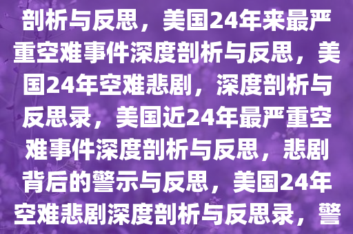 美国24年来最严重空难，深度剖析与反思，美国24年来最严重空难事件深度剖析与反思，美国24年空难悲剧，深度剖析与反思录，美国近24年最严重空难事件深度剖析与反思，悲剧背后的警示与反思，美国24年空难悲剧深度剖析与反思录，警示与启示