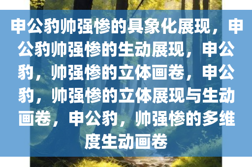 申公豹帅强惨的具象化展现，申公豹帅强惨的生动展现，申公豹，帅强惨的立体画卷，申公豹，帅强惨的立体展现与生动画卷，申公豹，帅强惨的多维度生动画卷